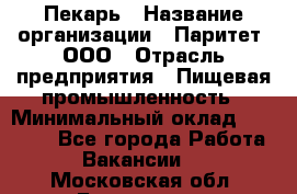 Пекарь › Название организации ­ Паритет, ООО › Отрасль предприятия ­ Пищевая промышленность › Минимальный оклад ­ 25 000 - Все города Работа » Вакансии   . Московская обл.,Бронницы г.